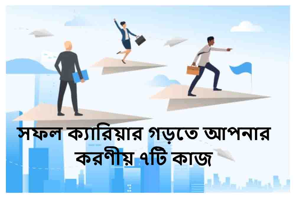 সফল ক্যারিয়ার গড়তে আপনার করণীয় ৭টি কাজ